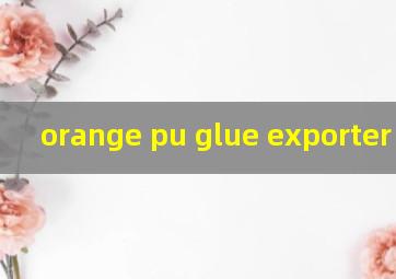 orange pu glue exporter